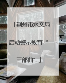荆州市水文局启动警示教育“三部曲”