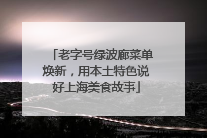 老字号绿波廊菜单焕新，用本土特色说好上海美食故事