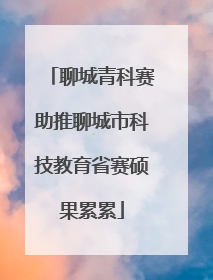 聊城青科赛助推聊城市科技教育省赛硕果累累