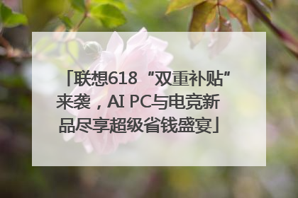 联想618“双重补贴”来袭，AI PC与电竞新品尽享超级省钱盛宴