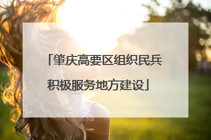 肇庆高要区组织民兵积极服务地方建设