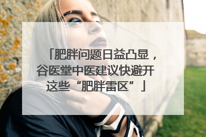 肥胖问题日益凸显，谷医堂中医建议快避开这些“肥胖雷区”