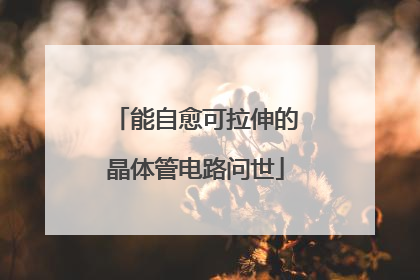 能自愈可拉伸的晶体管电路问世