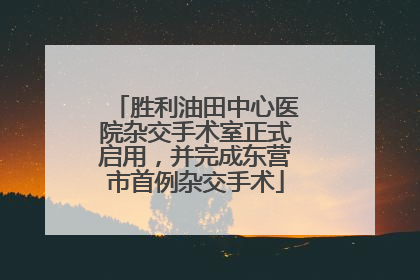 胜利油田中心医院杂交手术室正式启用，并完成东营市首例杂交手术