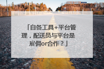 自备工具+平台管理，配送员与平台是雇佣or合作？