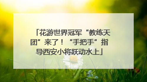 花游世界冠军“教练天团”来了！“手把手”指导西安小将跃动水上