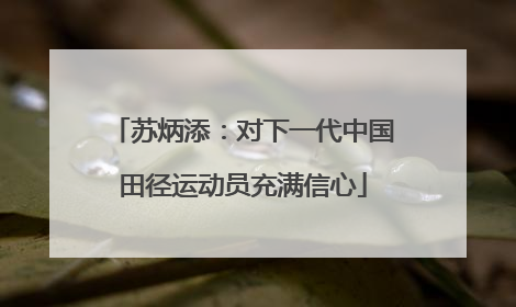 苏炳添：对下一代中国田径运动员充满信心