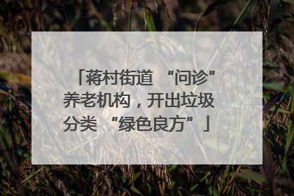 蒋村街道 “问诊” 养老机构，开出垃圾分类 “绿色良方”