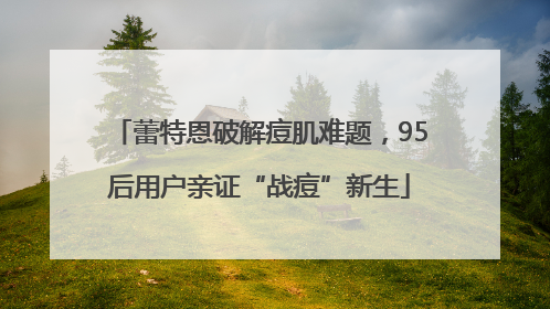 蕾特恩破解痘肌难题，95后用户亲证“战痘”新生