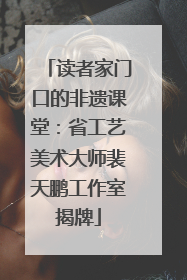 读者家门口的非遗课堂：省工艺美术大师裴天鹏工作室揭牌