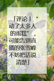 评论丨“动了太多人的蛋糕”，可能告别直播的张雪峰不妨把话说清楚