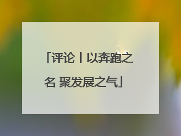 评论丨以奔跑之名 聚发展之气