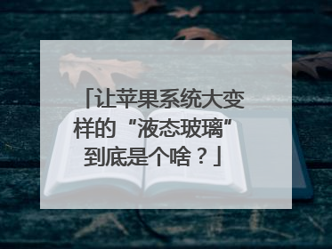 让苹果系统大变样的“液态玻璃”到底是个啥？