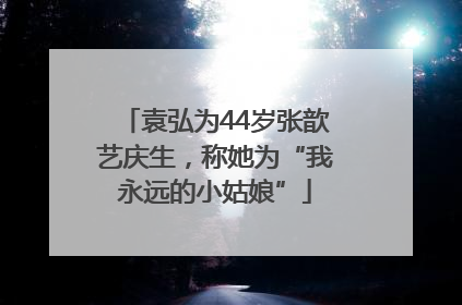 袁弘为44岁张歆艺庆生，称她为“我永远的小姑娘”