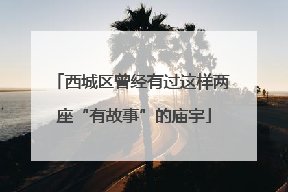 西城区曾经有过这样两座“有故事”的庙宇