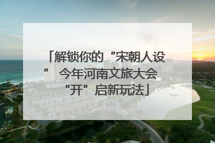 解锁你的“宋朝人设” 今年河南文旅大会“开”启新玩法