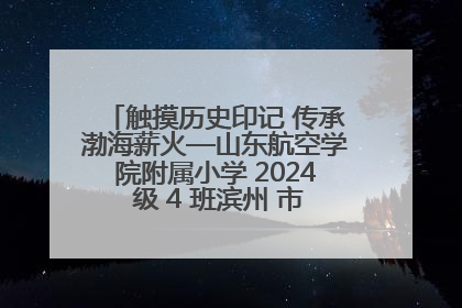 触摸历史印记 传承渤海薪火—山东航空学院附属小学 2024 级 4 班滨州 市档案馆研学实践活动