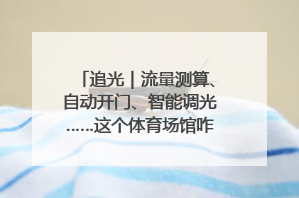 追光｜流量测算、自动开门、智能调光……这个体育场馆咋这么先进？