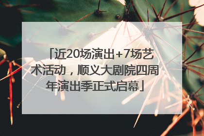 近20场演出+7场艺术活动，顺义大剧院四周年演出季正式启幕