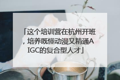 这个培训营在杭州开班，培养既懂动漫又精通AIGC的复合型人才