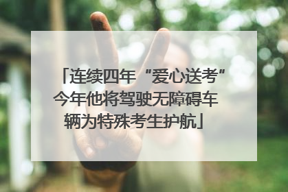 连续四年“爱心送考” 今年他将驾驶无障碍车辆为特殊考生护航