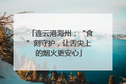 连云港海州：“食”刻守护，让舌尖上的烟火更安心