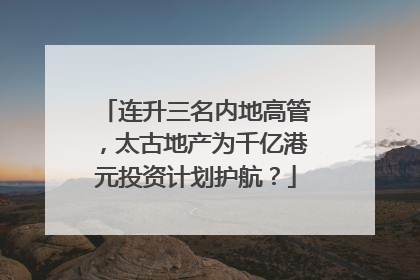 连升三名内地高管，太古地产为千亿港元投资计划护航？