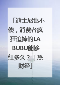 迪士尼也不傻，消费者疯狂追捧的LABUBU能够红多久？｜热财经