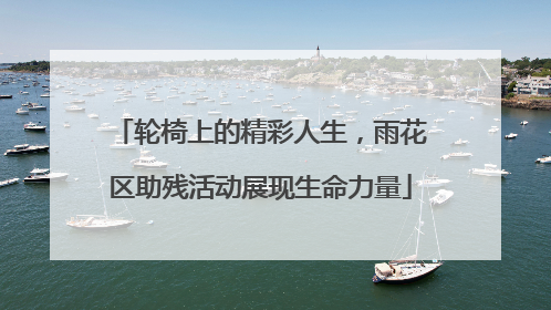 轮椅上的精彩人生，雨花区助残活动展现生命力量