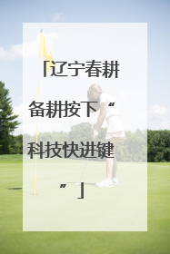 辽宁春耕备耕按下“科技快进键”