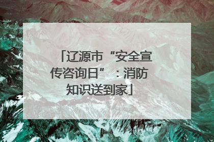 辽源市“安全宣传咨询日”：消防知识送到家