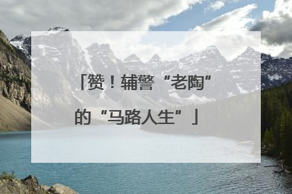 赞！辅警“老陶”的“马路人生”