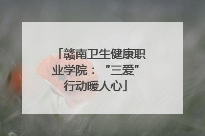 赣南卫生健康职业学院：“三爱”行动暖人心
