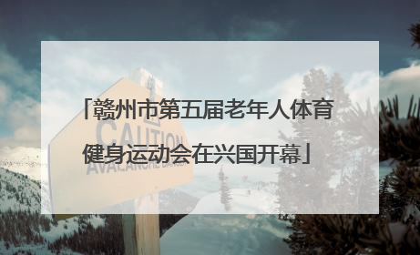 赣州市第五届老年人体育健身运动会在兴国开幕