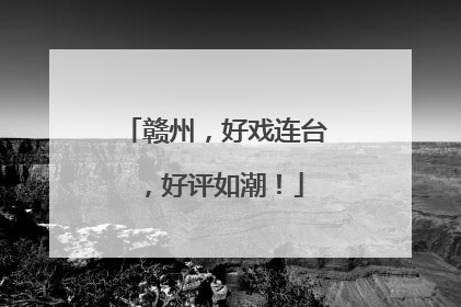 赣州，好戏连台，好评如潮！