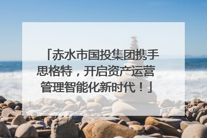 赤水市国投集团携手思格特，开启资产运营管理智能化新时代！