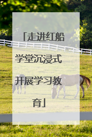 走进红船学堂沉浸式开展学习教育