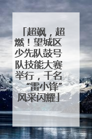 超飒，超燃！望城区少先队鼓号队技能大赛举行，千名“雷小锋”风采闪耀