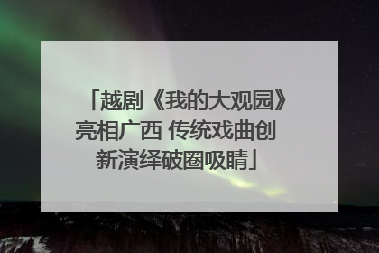 越剧《我的大观园》亮相广西 传统戏曲创新演绎破圈吸睛