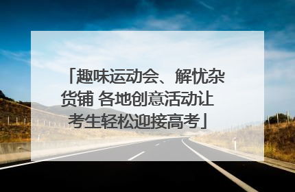 趣味运动会、解忧杂货铺 各地创意活动让考生轻松迎接高考