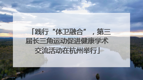践行“体卫融合”，第三届长三角运动促进健康学术交流活动在杭州举行