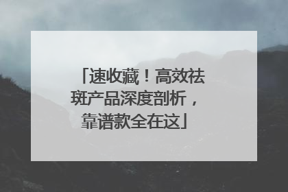 速收藏！高效祛斑产品深度剖析，靠谱款全在这