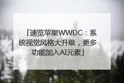 速览苹果WWDC：系统视觉风格大升级，更多功能加入AI元素