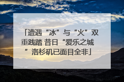 遭遇“冰”与“火”双重践踏 昔日“爱乐之城”洛杉矶已面目全非