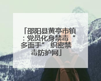 邵阳县黄亭市镇：党员化身禁毒“多面手” 织密禁毒防护网