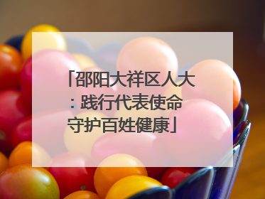 邵阳大祥区人大：践行代表使命 守护百姓健康