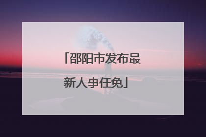 邵阳市发布最新人事任免