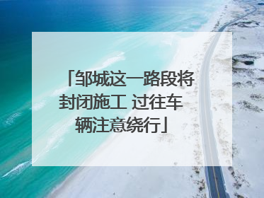 邹城这一路段将封闭施工 过往车辆注意绕行