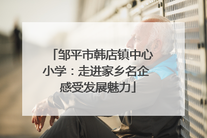 邹平市韩店镇中心小学：走进家乡名企 感受发展魅力