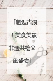 邂逅古浪！美食美景非遗共绘文旅盛宴
